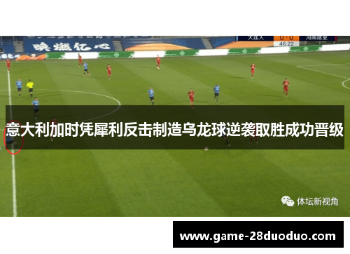 意大利加时凭犀利反击制造乌龙球逆袭取胜成功晋级