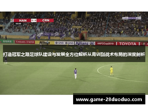打造冠军之路足球队建设与发展全方位解析从青训到战术布局的深度剖析