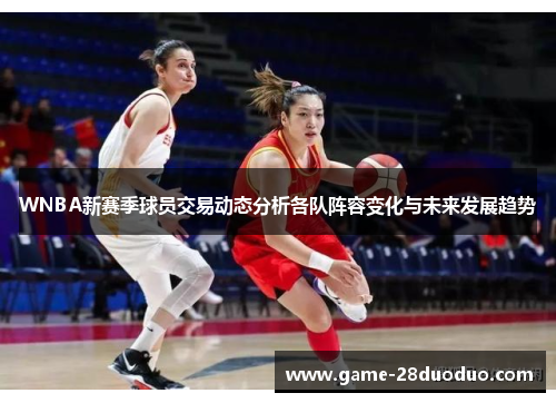 WNBA新赛季球员交易动态分析各队阵容变化与未来发展趋势