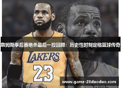 詹姆斯季后赛绝杀最后一投回顾：历史性时刻定格篮球传奇