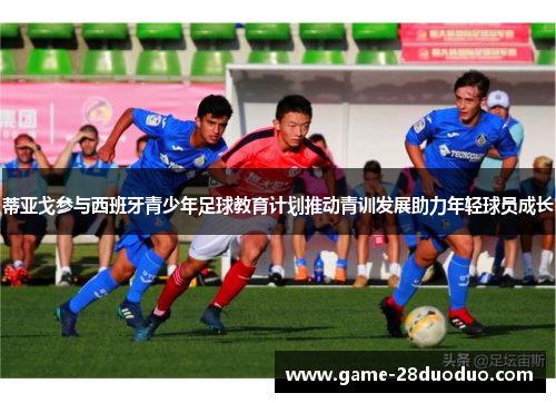 蒂亚戈参与西班牙青少年足球教育计划推动青训发展助力年轻球员成长