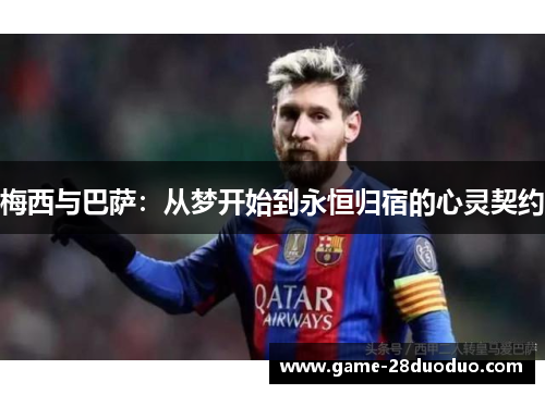 梅西与巴萨：从梦开始到永恒归宿的心灵契约