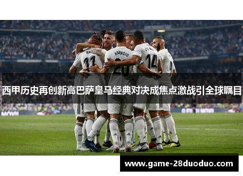 西甲历史再创新高巴萨皇马经典对决成焦点激战引全球瞩目