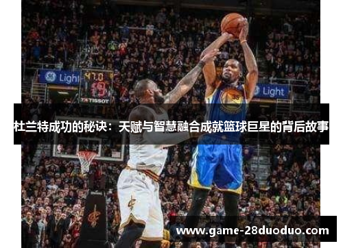 杜兰特成功的秘诀：天赋与智慧融合成就篮球巨星的背后故事