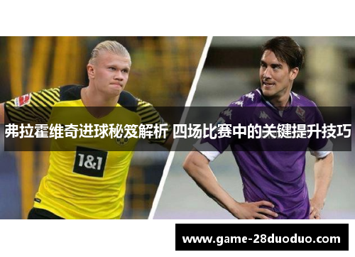 弗拉霍维奇进球秘笈解析 四场比赛中的关键提升技巧