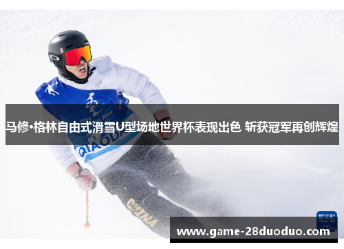 马修·格林自由式滑雪U型场地世界杯表现出色 斩获冠军再创辉煌