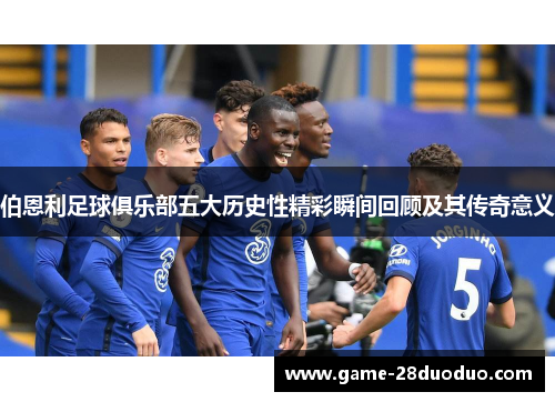 伯恩利足球俱乐部五大历史性精彩瞬间回顾及其传奇意义