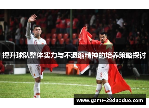 提升球队整体实力与不退缩精神的培养策略探讨