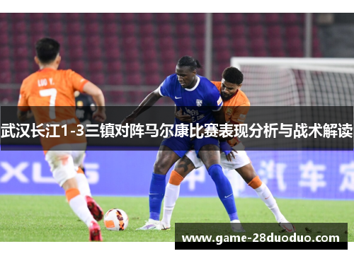 武汉长江1-3三镇对阵马尔康比赛表现分析与战术解读