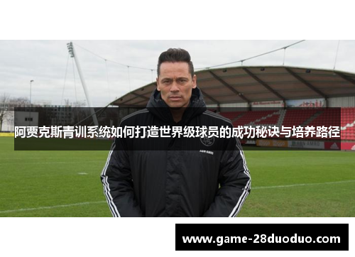 阿贾克斯青训系统如何打造世界级球员的成功秘诀与培养路径