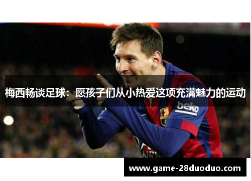 梅西畅谈足球：愿孩子们从小热爱这项充满魅力的运动