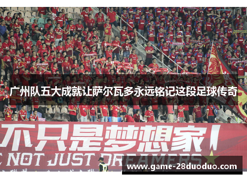 广州队五大成就让萨尔瓦多永远铭记这段足球传奇