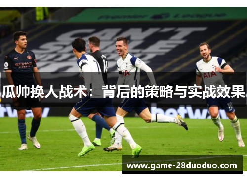 瓜帅换人战术：背后的策略与实战效果