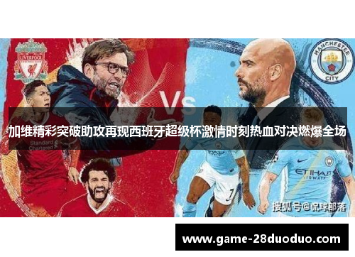 加维精彩突破助攻再现西班牙超级杯激情时刻热血对决燃爆全场