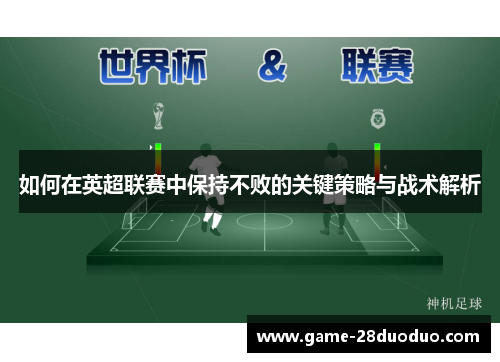 如何在英超联赛中保持不败的关键策略与战术解析