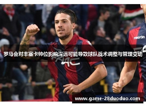 罗马会对丰塞卡帅位影响深远可能导致球队战术调整与管理变动