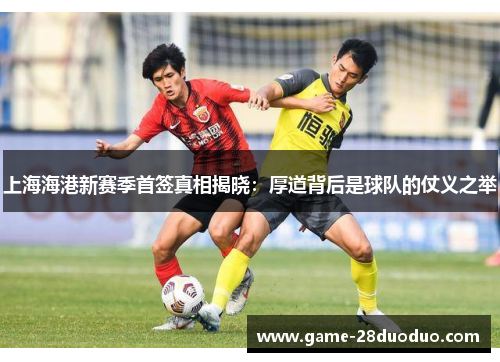 上海海港新赛季首签真相揭晓：厚道背后是球队的仗义之举