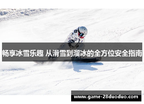 畅享冰雪乐趣 从滑雪到溜冰的全方位安全指南