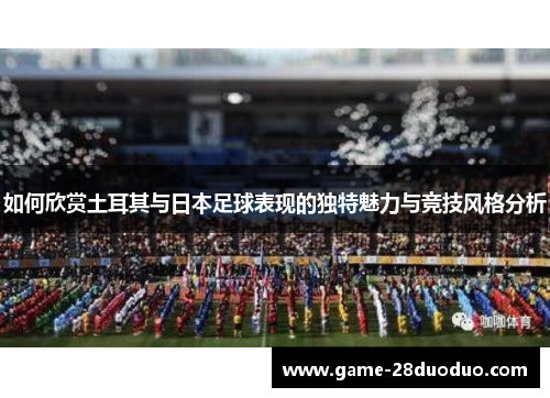 如何欣赏土耳其与日本足球表现的独特魅力与竞技风格分析
