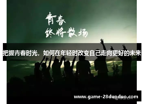把握青春时光，如何在年轻时改变自己走向更好的未来