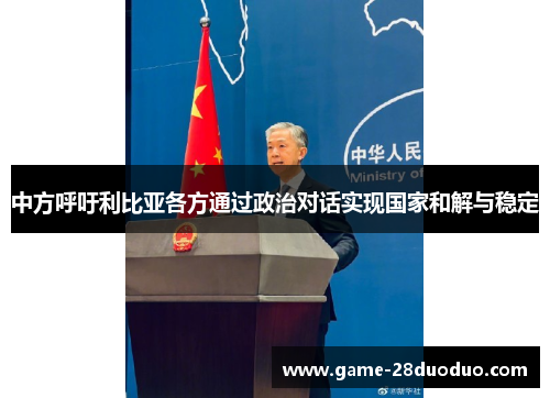 中方呼吁利比亚各方通过政治对话实现国家和解与稳定