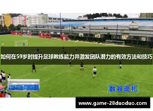 如何在59岁时提升足球教练能力并激发团队潜力的有效方法和技巧