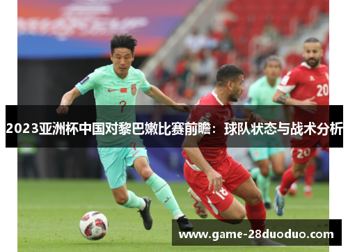 2023亚洲杯中国对黎巴嫩比赛前瞻：球队状态与战术分析
