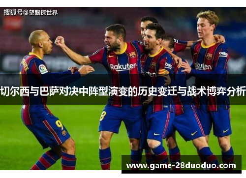 切尔西与巴萨对决中阵型演变的历史变迁与战术博弈分析