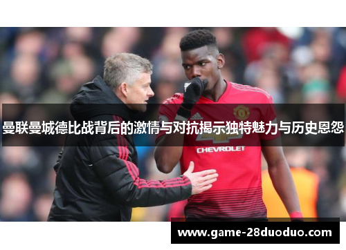 曼联曼城德比战背后的激情与对抗揭示独特魅力与历史恩怨