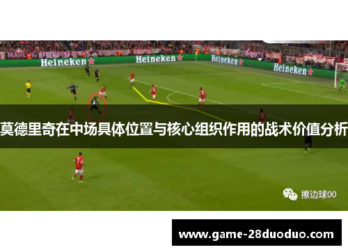 莫德里奇在中场具体位置与核心组织作用的战术价值分析