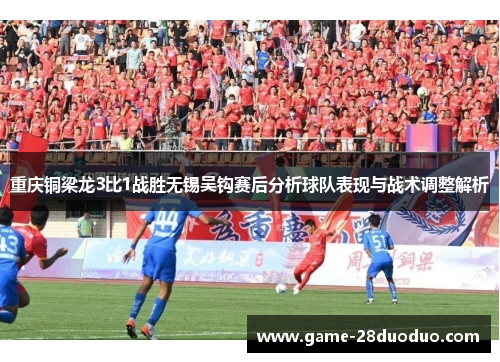 重庆铜梁龙3比1战胜无锡吴钩赛后分析球队表现与战术调整解析