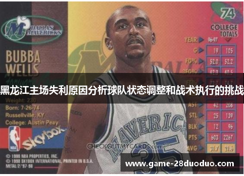 黑龙江主场失利原因分析球队状态调整和战术执行的挑战