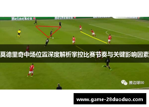 莫德里奇中场位置深度解析掌控比赛节奏与关键影响因素