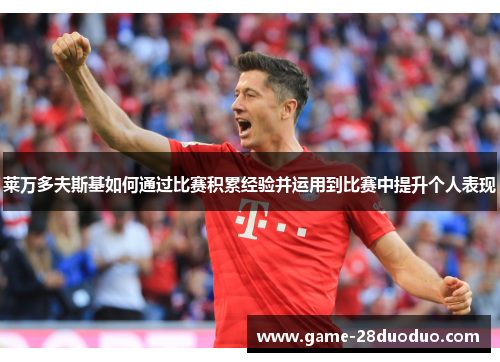莱万多夫斯基如何通过比赛积累经验并运用到比赛中提升个人表现