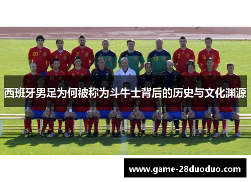 西班牙男足为何被称为斗牛士背后的历史与文化渊源