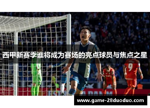 西甲新赛季谁将成为赛场的亮点球员与焦点之星