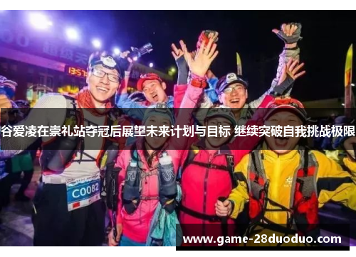 谷爱凌在崇礼站夺冠后展望未来计划与目标 继续突破自我挑战极限 谷爱凌在崇礼站夺冠后展望未来计划与目标 继续突破自我挑战极限