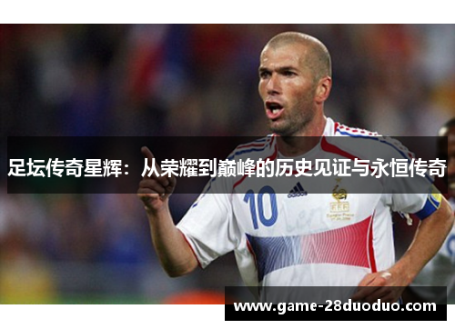 足坛传奇星辉：从荣耀到巅峰的历史见证与永恒传奇