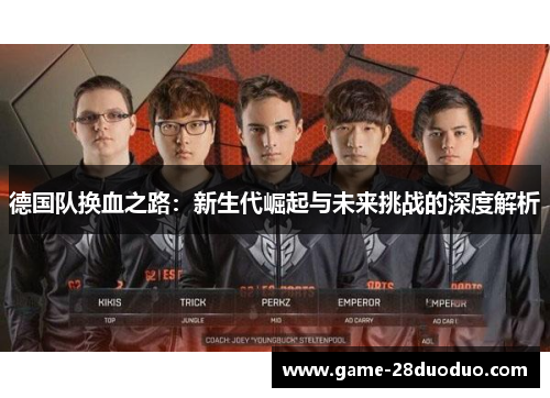 德国队换血之路：新生代崛起与未来挑战的深度解析