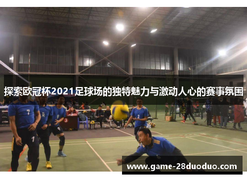 探索欧冠杯2021足球场的独特魅力与激动人心的赛事氛围