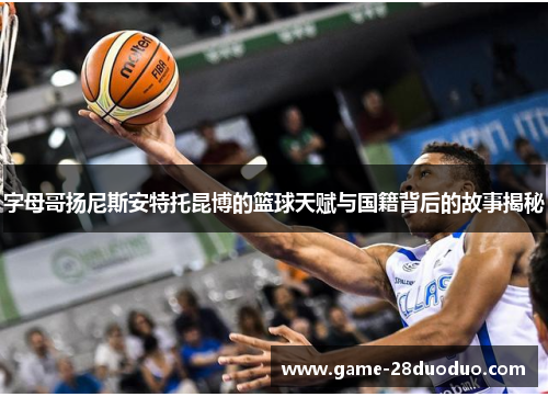 字母哥扬尼斯安特托昆博的篮球天赋与国籍背后的故事揭秘
