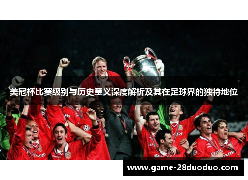 美冠杯比赛级别与历史意义深度解析及其在足球界的独特地位