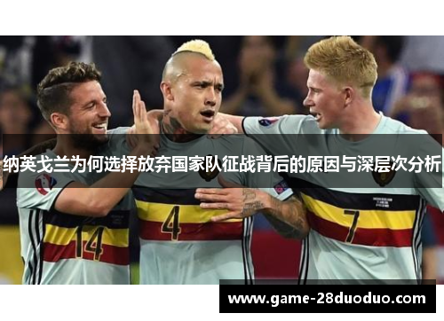 纳英戈兰为何选择放弃国家队征战背后的原因与深层次分析 纳英戈兰为何选择放弃国家队征战背后的原因与深层次分析