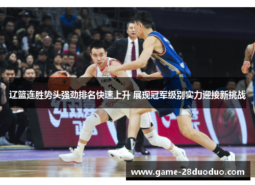 辽篮连胜势头强劲排名快速上升 展现冠军级别实力迎接新挑战