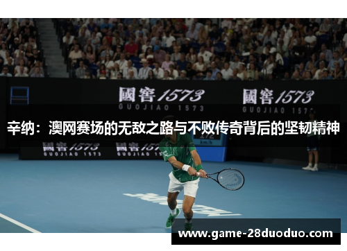 辛纳:澳网赛场的无敌之路与不败传奇背后的坚韧精神 辛纳:澳网赛场的无敌之路与不败传奇背后的坚韧精神