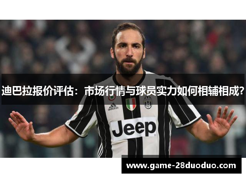 迪巴拉报价评估：市场行情与球员实力如何相辅相成？